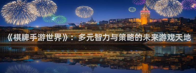 恩佐娱乐注册：《棋牌手游世界》：多元智力与策略的未来游戏天地